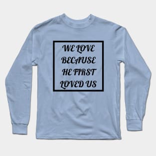 We Love Because He First Loved Us Long Sleeve T-Shirt